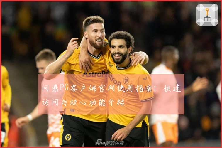 问鼎PG客户端官网使用指南：快速访问与核心功能介绍