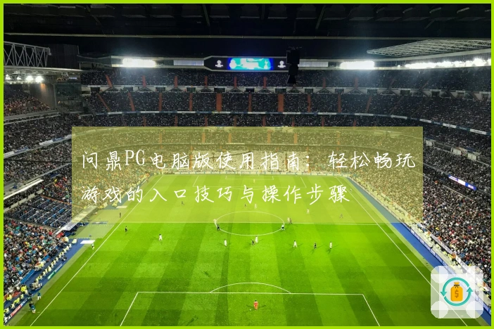 问鼎PG电脑版使用指南：轻松畅玩游戏的入口技巧与操作步骤
