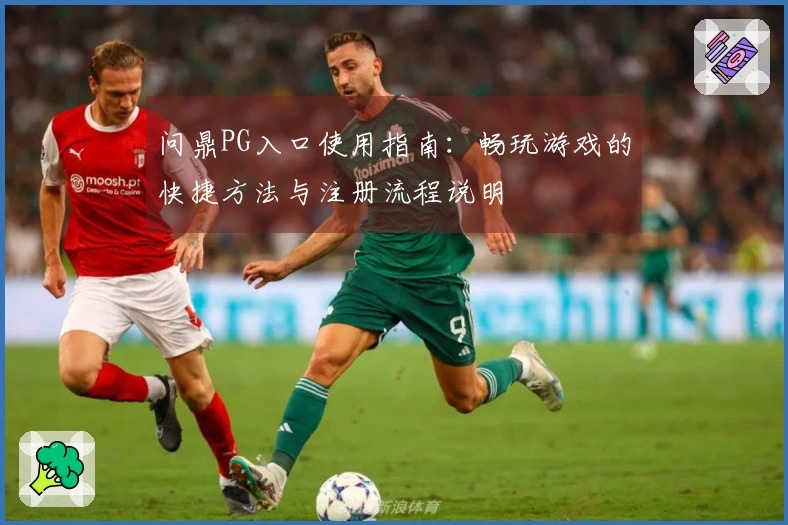 问鼎PG入口使用指南：畅玩游戏的快捷方法与注册流程说明