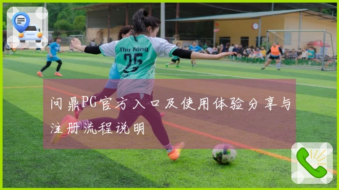 问鼎PG官方入口及使用体验分享与注册流程说明