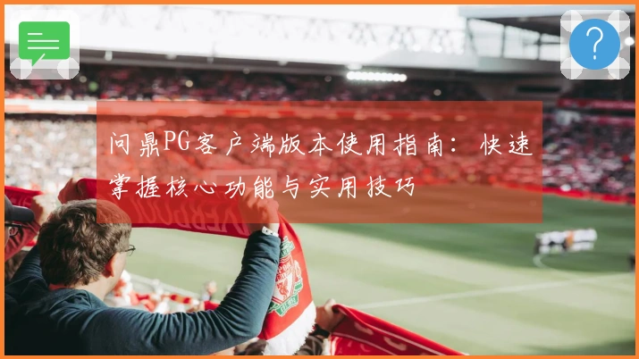 问鼎PG客户端版本使用指南：快速掌握核心功能与实用技巧
