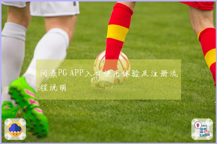 问鼎PG APP入口使用体验及注册流程说明