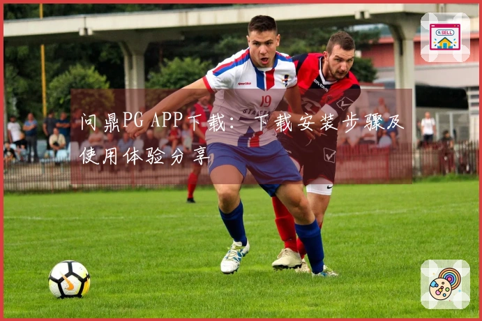 问鼎PG APP下载：下载安装步骤及使用体验分享