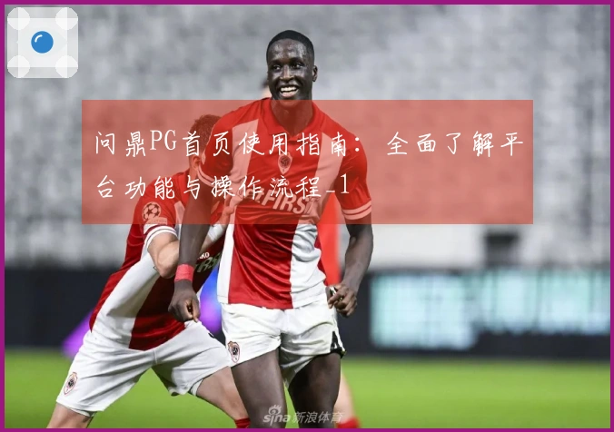 问鼎PG首页使用指南：全面了解平台功能与操作流程_1