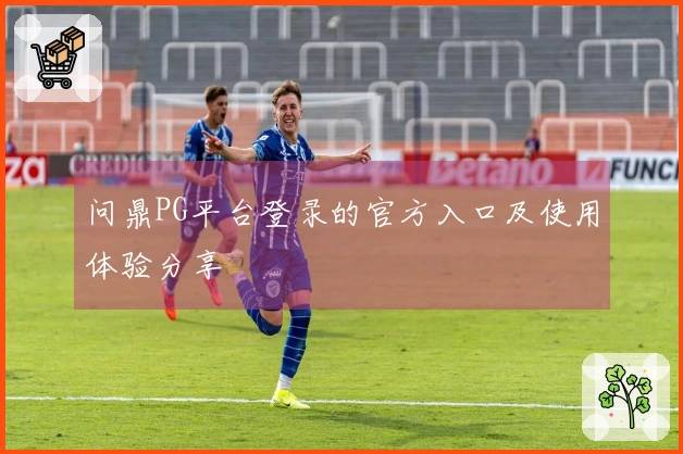 问鼎PG平台登录的官方入口及使用体验分享