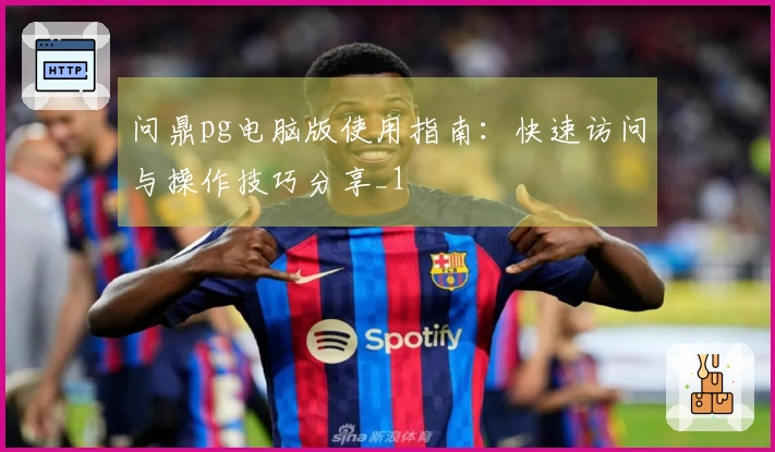 问鼎pg电脑版使用指南：快速访问与操作技巧分享_1