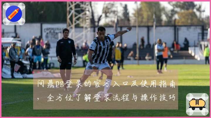 问鼎pg登录的官方入口及使用指南，全方位了解登录流程与操作技巧