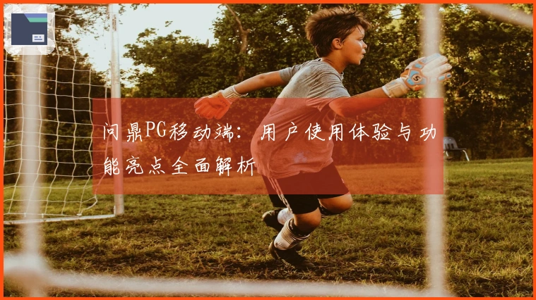 问鼎PG移动端：用户使用体验与功能亮点全面解析