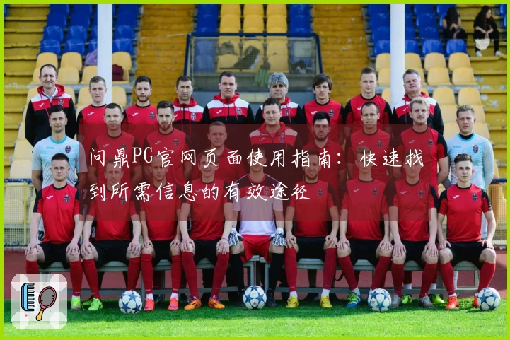 问鼎PG官网页面使用指南：快速找到所需信息的有效途径