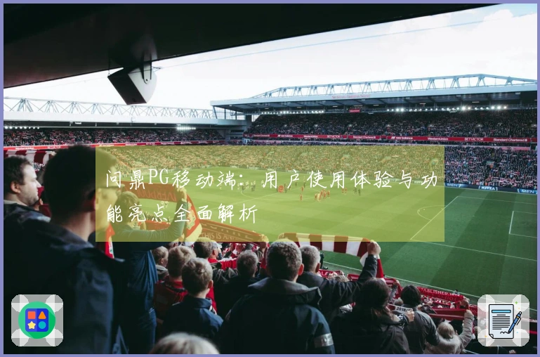 问鼎PG移动端：用户使用体验与功能亮点全面解析