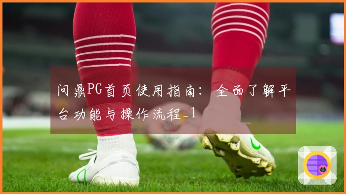 问鼎PG首页使用指南：全面了解平台功能与操作流程_1