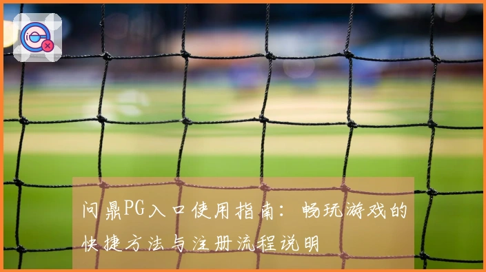问鼎PG入口使用指南：畅玩游戏的快捷方法与注册流程说明